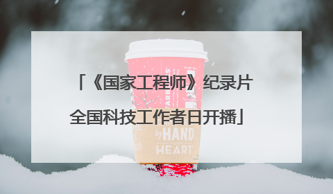 《国家工程师》纪录片全国科技工作者日开播