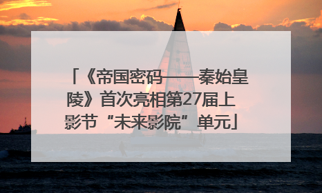 《帝国密码——秦始皇陵》首次亮相第27届上影节“未来影院”单元