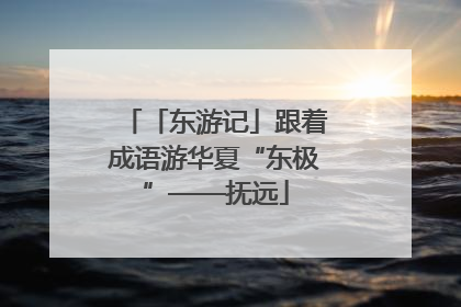 「东游记」跟着成语游华夏“东极”——抚远