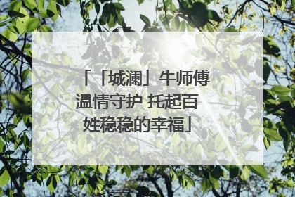 「城澜」牛师傅温情守护 托起百姓稳稳的幸福