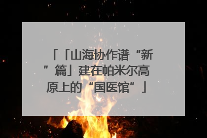 「山海协作谱“新”篇」建在帕米尔高原上的“国医馆”