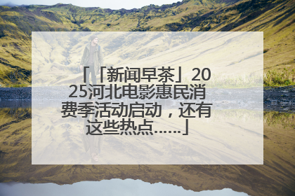 「新闻早茶」2025河北电影惠民消费季活动启动，还有这些热点……