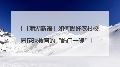 「蒲湖新语」如何踢好农村校园足球教育的“临门一脚”