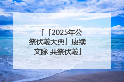 「2025年公祭伏羲大典」赓续文脉 共祭伏羲