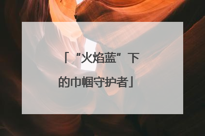 “火焰蓝”下的巾帼守护者