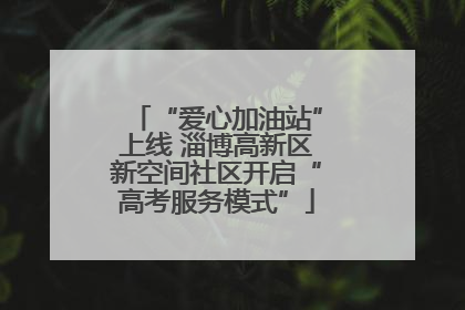 “爱心加油站”上线 淄博高新区新空间社区开启“高考服务模式”