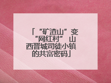 “矿渣山”变“网红村” 山西晋城司徒小镇的共富密码