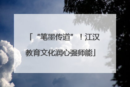 “笔墨传道”！江汉教育文化润心强师能