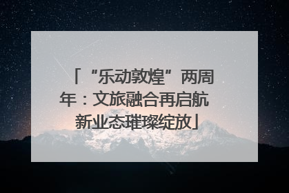 “乐动敦煌”两周年：文旅融合再启航 新业态璀璨绽放