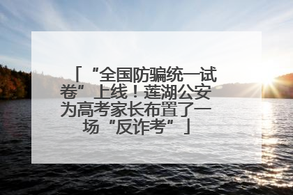 “全国防骗统一试卷”上线！莲湖公安为高考家长布置了一场“反诈考”