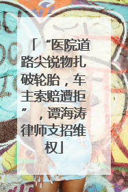“医院道路尖锐物扎破轮胎，车主索赔遭拒”，谭海涛律师支招维权