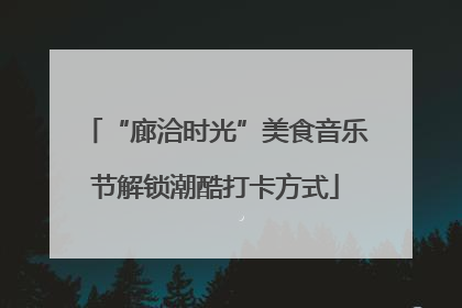 “廊洽时光”美食音乐节解锁潮酷打卡方式