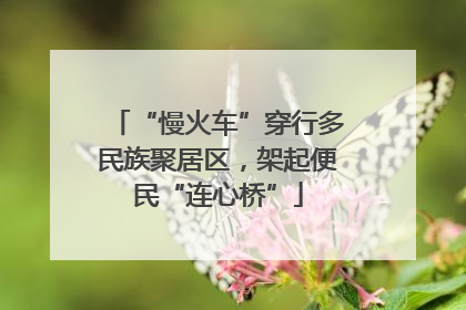 “慢火车”穿行多民族聚居区，架起便民“连心桥”