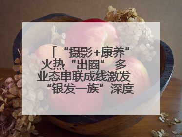 “摄影+康养”火热“出圈” 多业态串联成线激发“银发一族”深度游潜力