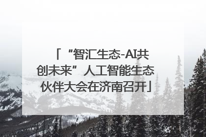 “智汇生态-AI共创未来”人工智能生态伙伴大会在济南召开