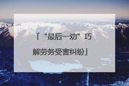 “最后一劝”巧解劳务受害纠纷