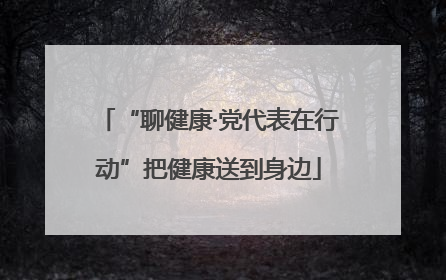 “聊健康·党代表在行动”把健康送到身边