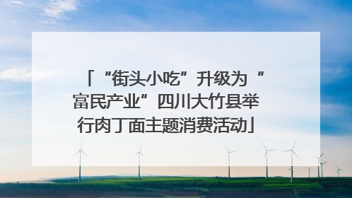 “街头小吃”升级为“富民产业”四川大竹县举行肉丁面主题消费活动