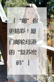 “邮”你更精彩！厦门邮轮母港的“复苏密码”