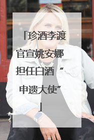 珍酒李渡官宣姚安娜担任白酒“申遗大使”