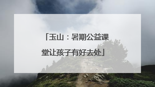 玉山：暑期公益课堂让孩子有好去处