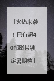 火热来袭！已有超40部影片锁定暑期档