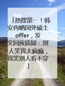 热搜第一！韩安冉晒国外硕士offer，发文回应质疑：别人笑我太疯癫，我笑别人看不穿