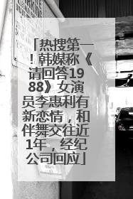 热搜第一！韩媒称《请回答1988》女演员李惠利有新恋情，和伴舞交往近1年，经纪公司回应
