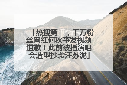 热搜第一,千万粉丝网红何秋亊发视频道歉!此前被指演唱会造型抄袭汪苏泷