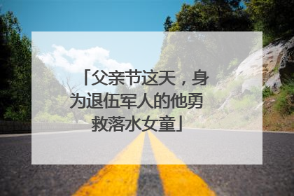 父亲节这天，身为退伍军人的他勇救落水女童