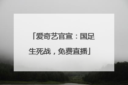 爱奇艺官宣：国足生死战，免费直播