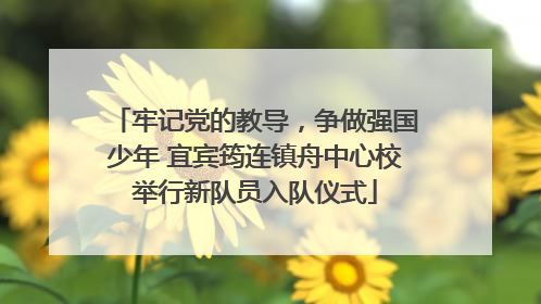 牢记党的教导，争做强国少年 宜宾筠连镇舟中心校举行新队员入队仪式