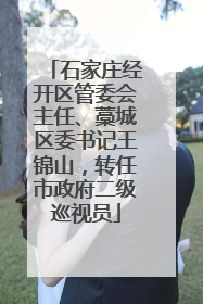 石家庄经开区管委会主任、藁城区委书记王锦山，转任市政府二级巡视员
