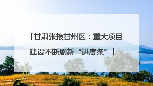 甘肃张掖甘州区：重大项目建设不断刷新“进度条”