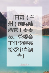 甘肃（兰州）国际陆港党工委委员、管委会主任李建亮接受审查调查