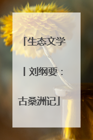 生态文学丨刘纲要：古桑洲记
