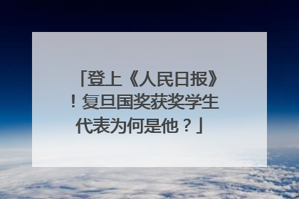 登上《人民日报》！复旦国奖获奖学生代表为何是他？