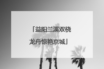 益阳兰溪双桡龙舟惊艳京城