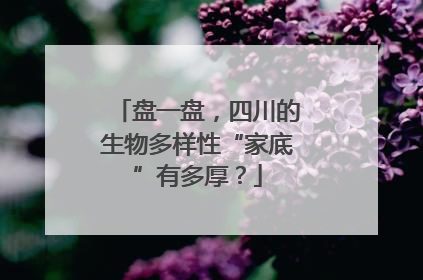 盘一盘，四川的生物多样性“家底”有多厚？