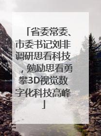 省委常委、市委书记刘非调研思看科技，勉励思看勇攀3D视觉数字化科技高峰
