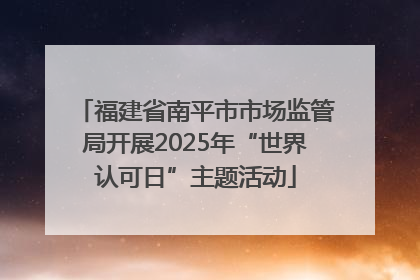 福建省南平市市场监管局开展2025年“世界认可日”主题活动