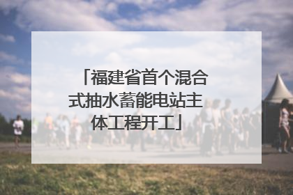 福建省首个混合式抽水蓄能电站主体工程开工
