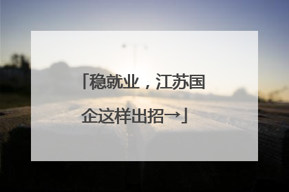 稳就业，江苏国企这样出招→