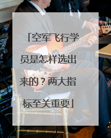 空军飞行学员是怎样选出来的？两大指标至关重要