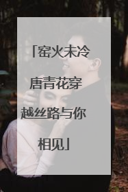 窑火未冷 唐青花穿越丝路与你相见