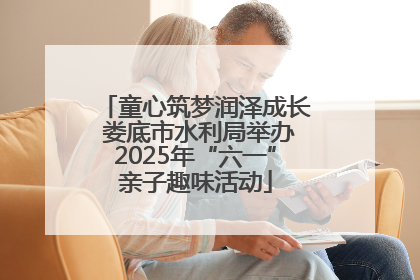 童心筑梦润泽成长 娄底市水利局举办2025年“六一”亲子趣味活动