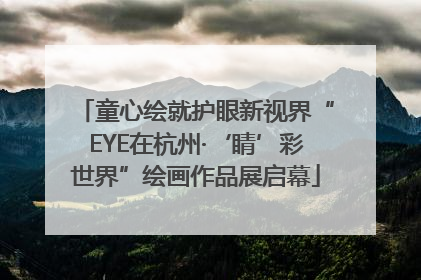 童心绘就护眼新视界“EYE在杭州·‘睛’彩世界”绘画作品展启幕