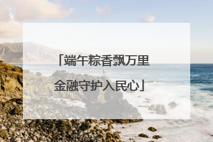 端午粽香飘万里 金融守护入民心