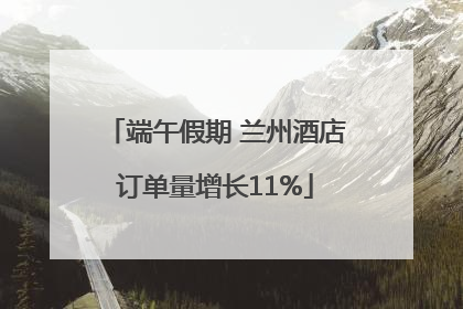端午假期 兰州酒店订单量增长11%