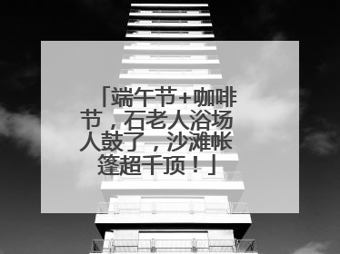 端午节+咖啡节，石老人浴场人鼓了，沙滩帐篷超千顶！